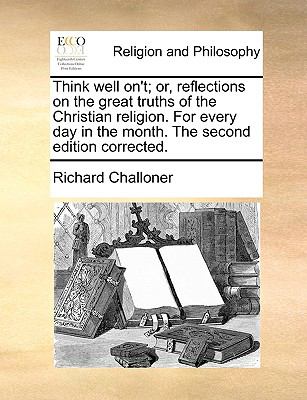 Think Well on't; or, Reflections on the Great Truths of the Christian Religion for Every Day in the Month the Second Edition Corrected N/A 9781140834397 Front Cover
