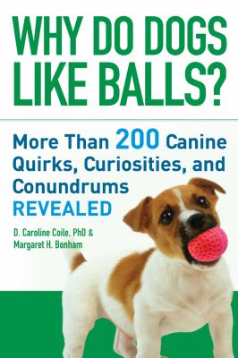 Why Do Dogs Like Balls? More Than 200 Canine Quirks, Curiosities, and Conundrums Revealed  2008 9781402750397 Front Cover