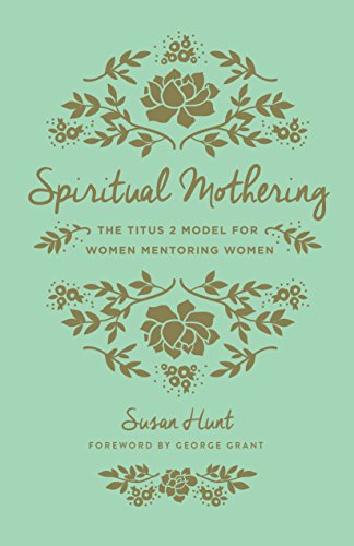 Spiritual Mothering The Titus 2 Model for Women Mentoring Women (Redesign) 2nd 2016 9781433552397 Front Cover