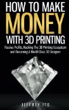 How to Make Money with 3D Printing Passive Profits, Hacking the 3D Printing Ecosystem and Becoming a World-Class 3D Designer N/A 9781505992397 Front Cover