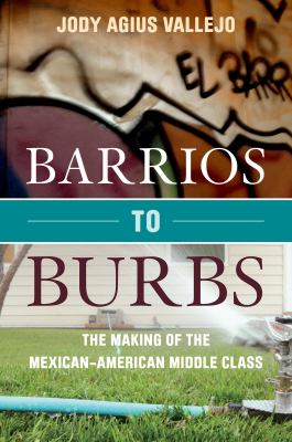 Barrios to Burbs The Making of the Mexican American Middle Class  2012 9780804781398 Front Cover
