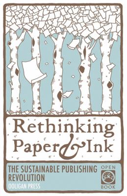 Rethinking Paper and Ink The Sustainable Publishing Revolution  2011 9781932010398 Front Cover