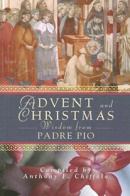 Advent and Christmas Wisdom from Padre Pio Daily Scripture and Prayers Together with Saint Pio of Pietrelcinas Own Words  2005 9780764813399 Front Cover