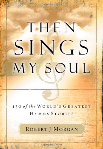 Then Sings My Soul 150 of the World's Greatest Hymn Stories  2003 9780785249399 Front Cover