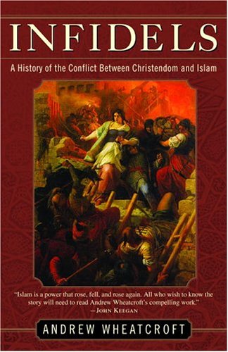 Infidels A History of the Conflict Between Christendom and Islam  2005 9780812972399 Front Cover