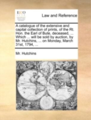 Catalogue of the Extensive and Capital Collection of Prints, of the Rt Hon the Earl of Bute, Deceased, Which Will Be Sold by Auction, by M N/A 9781170514399 Front Cover