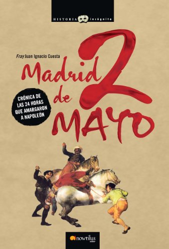 Madrid, 2 de Mayo / Madrid, May 2nd: Cronica de las 24 horas que amargaron a Napoleon/ Chronicle of the 24 Hours that Infuriated Napoleon  2008 9788497635400 Front Cover