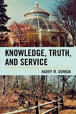 Knowledge, Truth and Service, the New York Botanical Garden, 1891 To 1980  N/A 9780761838401 Front Cover
