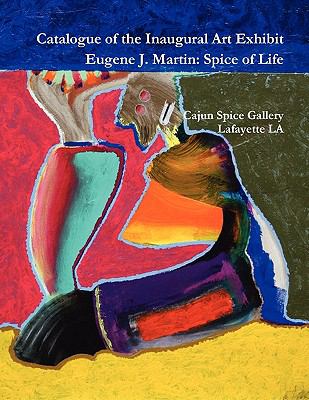 Catalogue of the Inaugural Art Exhibit Eugene J. Martin: Spice of Life N/A 9780982570401 Front Cover