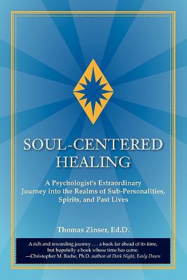 Soul-Centered Healing: A Psychologist's Extraordinary Journey into the Realms of Sub-Personalities, Spirits, and Past Lives N/A 9780983429401 Front Cover