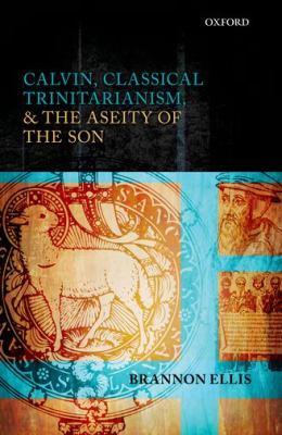 Calvin, Classical Trinitarianism, and the Aseity of the Son   2012 9780199652402 Front Cover
