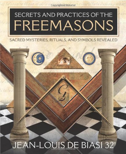 Secrets and Practices of the Freemasons Sacred Mysteries, Rituals and Symbols Revealed  2010 9780738723402 Front Cover