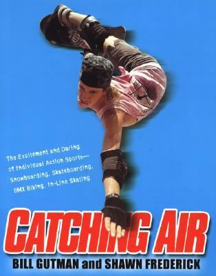 Catching Air The Excitement and Daring of Individual Action Sports-Snowboarding, Skateboarding, BMX Biking, In-Line Skating  2004 9780806525402 Front Cover