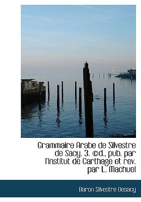 Grammaire Arabe de Silvestre de Sacy 3 ©D , Pub Par L'Institut de Carthage et Rev Par L MacHuel N/A 9781113919403 Front Cover