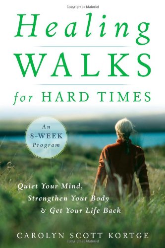 Healing Walks for Hard Times Quiet Your Mind, Strengthen Your Body, and Get Your Life Back  2010 9781590307403 Front Cover