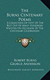 Burns Centenary Poems : A Collection of Fifty of the Best Out of Many Hundreds Written on Occasion of the Centenary Celebration N/A 9781163425404 Front Cover