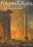 Futures and Ruins Eighteenth-Century Paris and the Art of Hubert Robert 2nd 2013 9781606061404 Front Cover