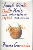 Tough Girls Don't Knit : And Other Tales of Stylish Subversion N/A 9780316304405 Front Cover