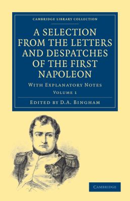 Selection from the Letters and Despatches of the First Napoleon With Explanatory Notes N/A 9781108023405 Front Cover