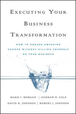 Executing Your Business Transformation How to Engage Sweeping Change Without Killing Yourself or Your Business  2010 9780470588406 Front Cover