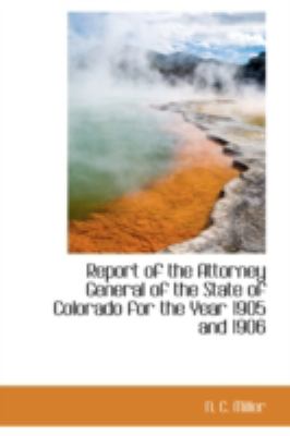 Report of the Attorney General of the State of Colorado for the Year 1905 and 1906:   2008 9780559551406 Front Cover