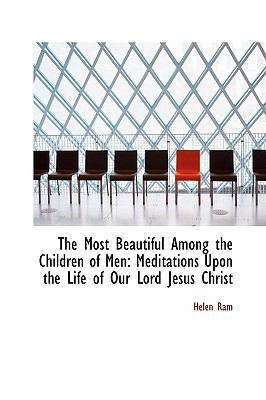 Most Beautiful among the Children of Men : Meditations upon the Life of Our Lord Jesus Christ  2009 9781103584406 Front Cover