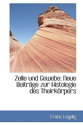 Zelle Und Gewebe: Neue Beitrsge Zur Histologie Des Theirkorpers  2009 9781103711406 Front Cover