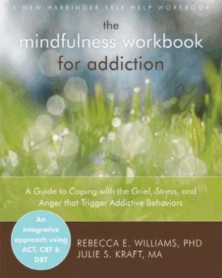 Mindfulness Workbook for Addiction A Guide to Coping with the Grief, Stress and Anger That Trigger Addictive Behaviors  2012 9781608823406 Front Cover