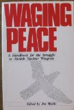 Waging Peace : A Handbook for the Struggle Against Nuclear Arms  1982 9780060692407 Front Cover