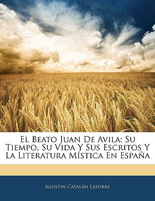 Beato Juan de Avil Su Tiempo, Su Vida Y Sus Escritos Y la Literatura Mï¿½stica en Espaï¿½a N/A 9781146137409 Front Cover