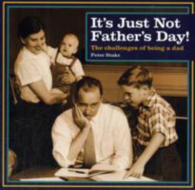 It's Just Not Father's Day! The Challenges of Being a Dad  2012 9781853758409 Front Cover