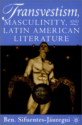 Transvestism, Masculinity, and Latin American Literature Genders Share Flesh  2002 (Revised) 9780312294410 Front Cover
