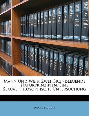 Mann und Weib : Zwei Grundlegende Naturprinzipien. eine Sexualphilosophische Untersuchung N/A 9781149026410 Front Cover
