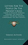 Letters for the People on the Present Crisis Slavery in Missouri; Nebraska Territory; the American Indians; the Pacific Railroad Compromises; the Tru N/A 9781168711410 Front Cover