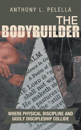 Bodybuilder Where Physical Discipline and Godly Discipleship Collide  2013 9781462725410 Front Cover