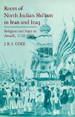 Roots of North Indian Shi'ism in Iran and Iraq Religion and State in Awadh, 1722-1859  1988 9780520056411 Front Cover