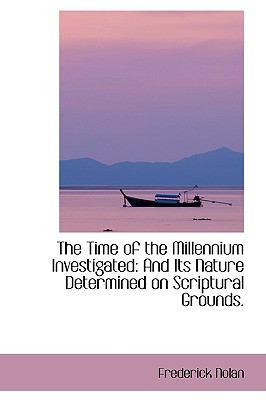 The Time of the Millennium Investigated: And Its Nature Determined on Scriptural Grounds.  2009 9781103616411 Front Cover