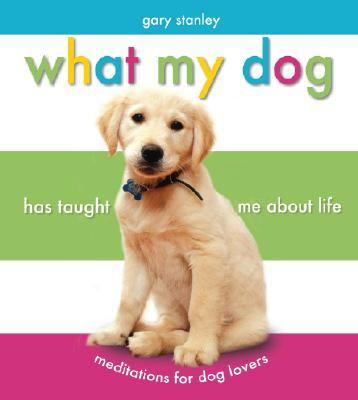 What My Dog Has Taught Me about Life Meditations for Dog Lovers N/A 9781562929411 Front Cover