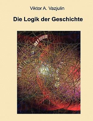 Die Logik der Geschichte Frage der Theorie und Methode N/A 9783842311411 Front Cover