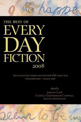 Best of Every Day Fiction 2008 100 Flash Fiction Stories Selected from EDF's First Year, September 2007 - August 2008  2008 9780981058412 Front Cover