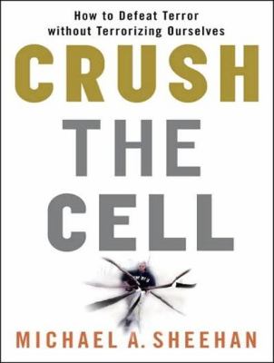 Crush the Cell: How to Defeat Terror Without Terrorizing Ourselves  2008 9781400156412 Front Cover