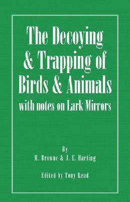 Decoying and Trapping of Birds and Animals - with Notes on Lark Mirrors   2007 9781406787412 Front Cover