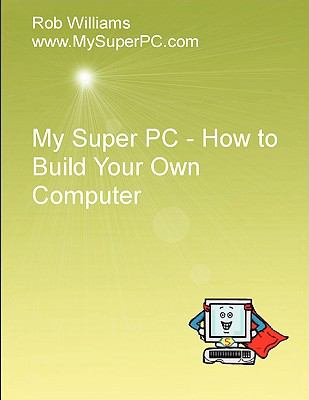 My Super PC - How to Build Your Own Computer   2009 9780557050413 Front Cover