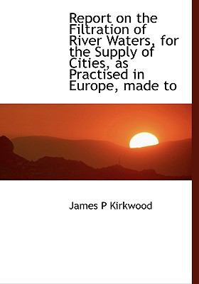 Report on the Filtration of River Waters, for the Supply of Cities, As Practised in Europe, Made To N/A 9781115394413 Front Cover