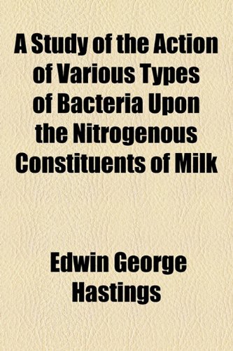 Study of the Action of Various Types of Bacteria upon the Nitrogenous Constituents of Milk  2010 9781154441413 Front Cover