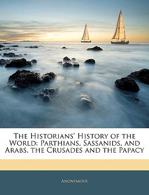 Historians' History of the World Parthians, Sassanids, and Arabs. the Crusades and the Papacy N/A 9781143439414 Front Cover
