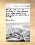 Christus Patiens Or, the sufferings of Christ an heroic poem. in two books. Made English from the Latin original of Rapin N/A 9781170495414 Front Cover