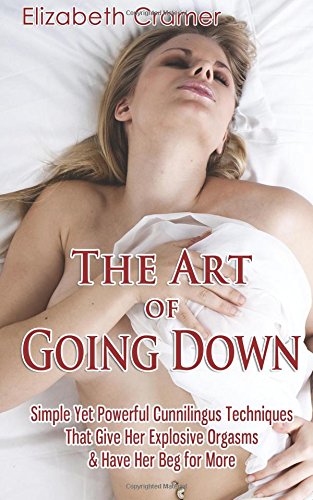 Art of Going down: Simple yet Powerful Cunnilingus Techniques That Give Her Explosive Orgasms and Have Her Beg for More  N/A 9781502490414 Front Cover