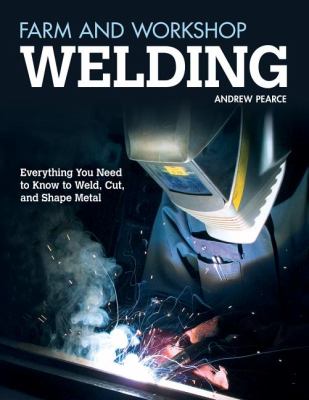 Farm and Workshop Welding Everything You Need to Know to Weld, Cut, and Shape Metal  2012 9781565237414 Front Cover