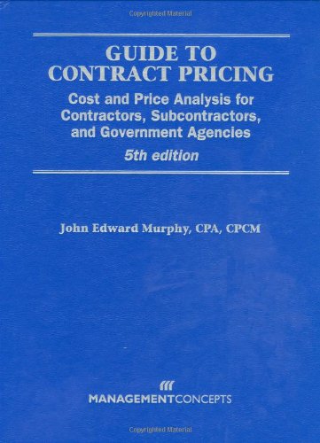 Guide to Contract Pricing Cost and Price Analysis for Contractors, Subcontractors, and Government Agencies 5th 2009 9781567262414 Front Cover